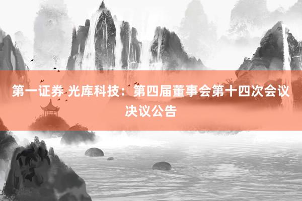第一证券 光库科技：第四届董事会第十四次会议决议公告