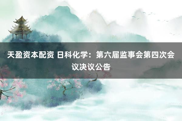 天盈资本配资 日科化学：第六届监事会第四次会议决议公告