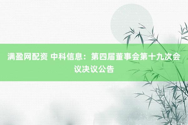 满盈网配资 中科信息：第四届董事会第十九次会议决议公告