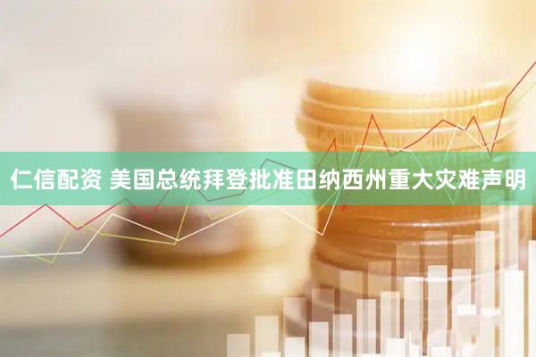 仁信配资 美国总统拜登批准田纳西州重大灾难声明