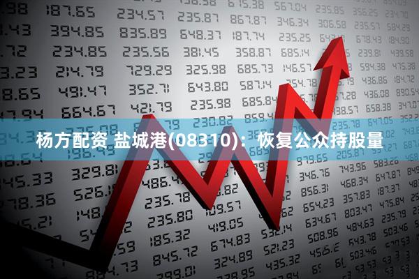 杨方配资 盐城港(08310)：恢复公众持股量