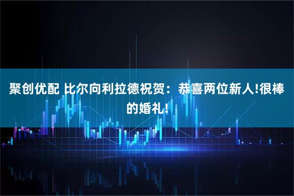 聚创优配 比尔向利拉德祝贺：恭喜两位新人!很棒的婚礼!