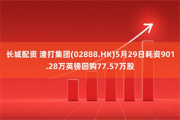 长城配资 渣打集团(02888.HK)5月29日耗资901.28万英镑回购77.57万股