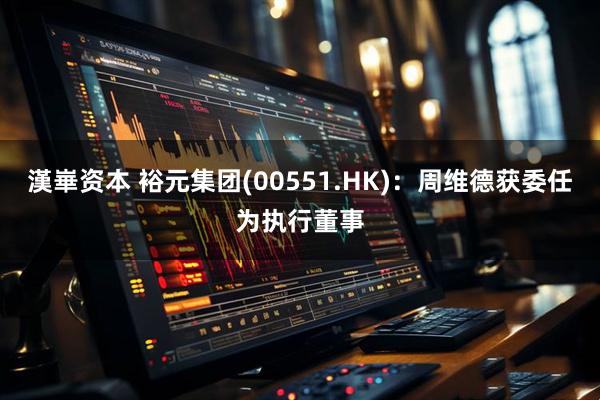 漢崋资本 裕元集团(00551.HK)：周维德获委任为执行董事