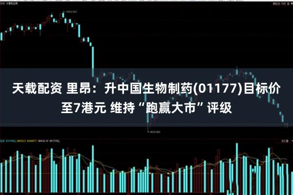 天载配资 里昂：升中国生物制药(01177)目标价至7港元 维持“跑赢大市”评级