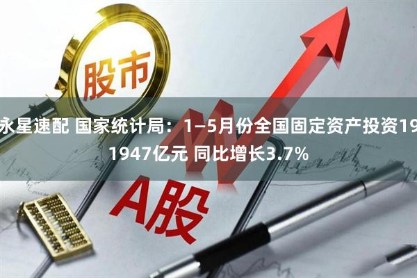 永星速配 国家统计局：1—5月份全国固定资产投资191947亿元 同比增长3.7%