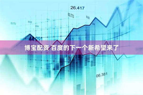 博宝配资 百度的下一个新希望来了