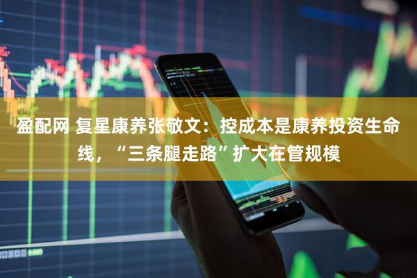 盈配网 复星康养张敬文：控成本是康养投资生命线，“三条腿走路”扩大在管规模