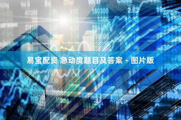 易宝配资 急动度题目及答案－图片版